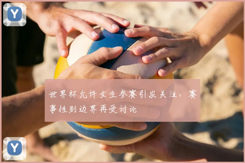 世界杯允许女生参赛引发关注，赛事性别边界再受讨论