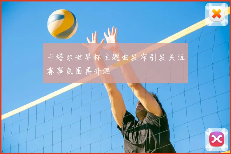 卡塔尔世界杯主题曲发布引发关注赛事氛围再升温