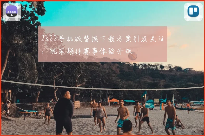2k22手机版替换下载方案引发关注，玩家期待赛事体验升级