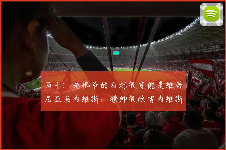 马卡：老佛爷的目标很可能是维蒂尼亚或内维斯，穆帅很欣赏内维斯
