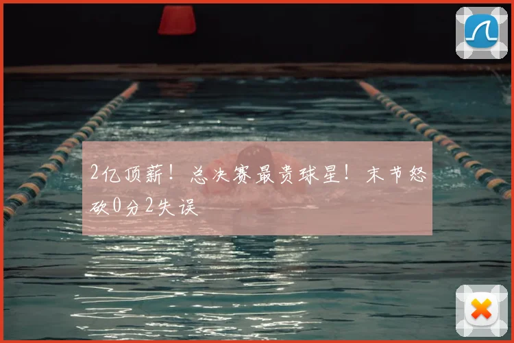 2亿顶薪！总决赛最贵球星！末节怒砍0分2失误