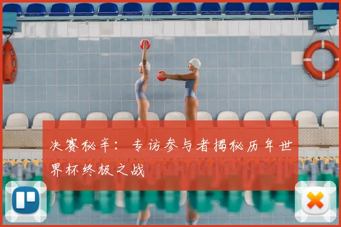 决赛秘辛:专访参与者揭秘历年世界杯终极之战
