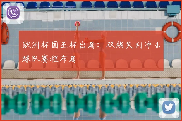 欧洲杯国王杯出局：双线失利冲击球队赛程布局