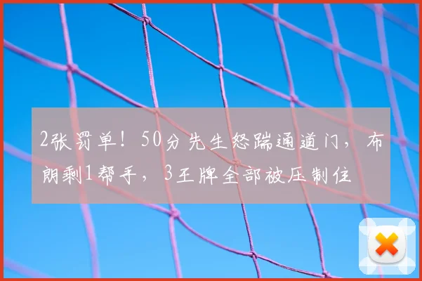 2张罚单!50分先生怒踹通道门,布朗剩1帮手,3王牌全部被压制住