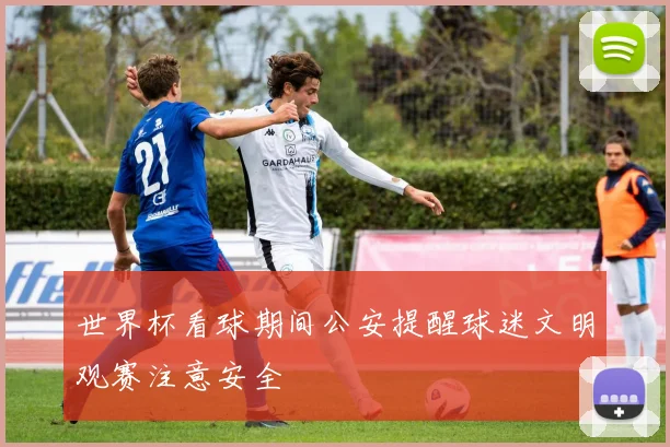 世界杯看球期间公安提醒球迷文明观赛注意安全