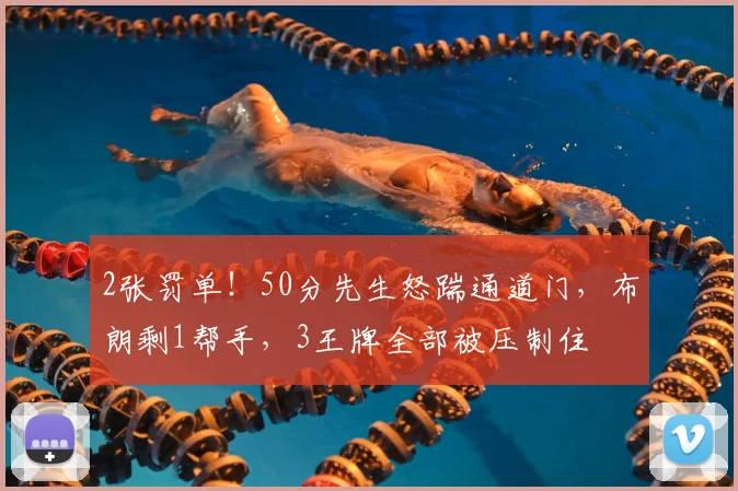 2张罚单！50分先生怒踹通道门，布朗剩1帮手，3王牌全部被压制住