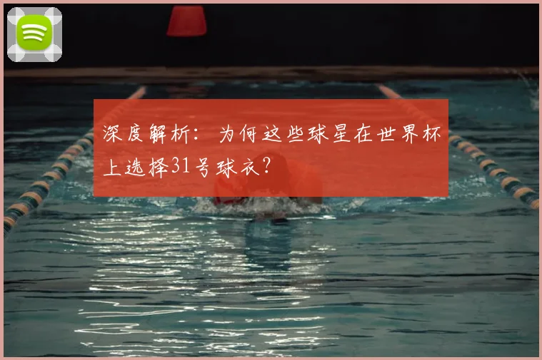 深度解析:为何这些球星在世界杯上选择31号球衣?