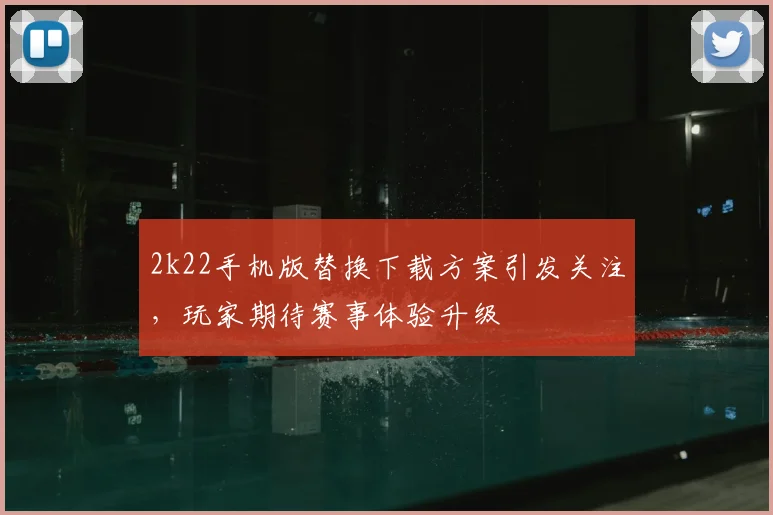 2k22手机版替换下载方案引发关注，玩家期待赛事体验升级